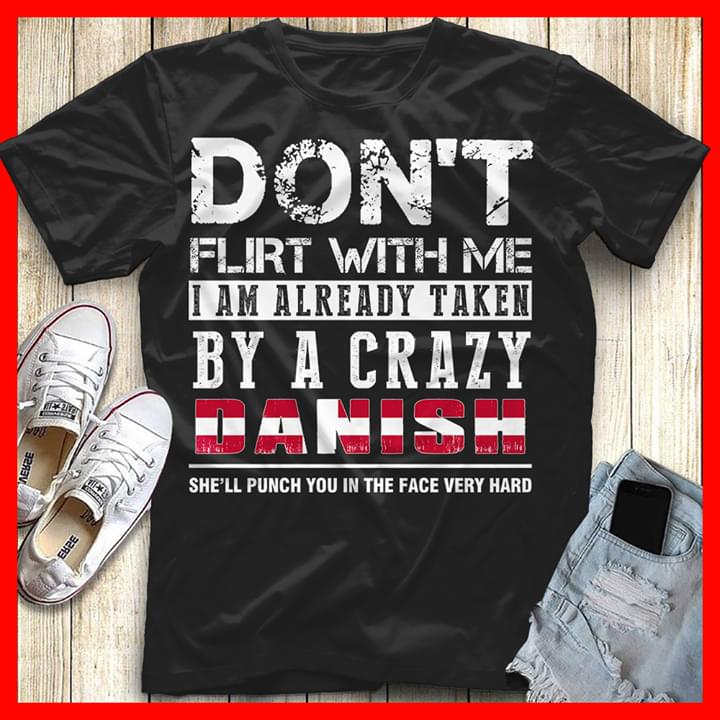 Don't Flirt With Me I Am Already Taken By A Crazy Danish She'll Punch You In The Face Very Hard Shirt
