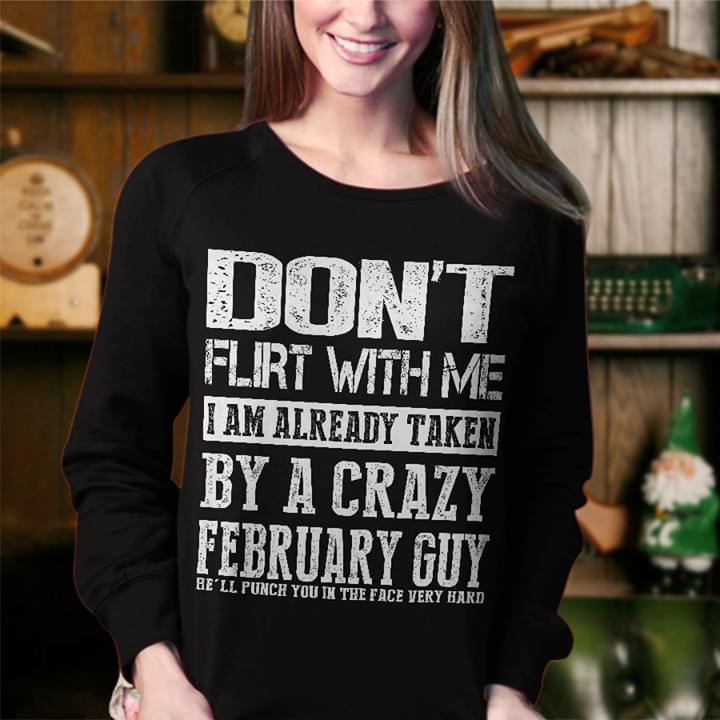 Don't Flirt With Me I Am Already Taken By A Crazy February Guy Be'll Punch You In The Face Very Hard Shirt