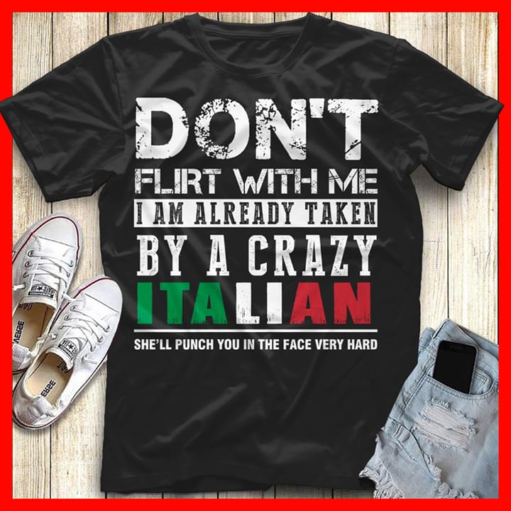 Don't Flirt With Me I Am Already Taken By A Crazy Italian She'll Punch You In The Face Very Hard Shirt