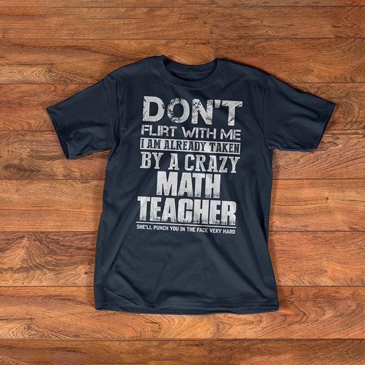 Don't Flirt With Me I Am Already Taken By A Crazy Math Teacher She'll Punch You In The Face Very Hard Shirt