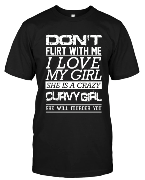 Don't Flirt With Me I Love My Girl She Is A Crazy Curvy Girl She Will Murder You Shirt