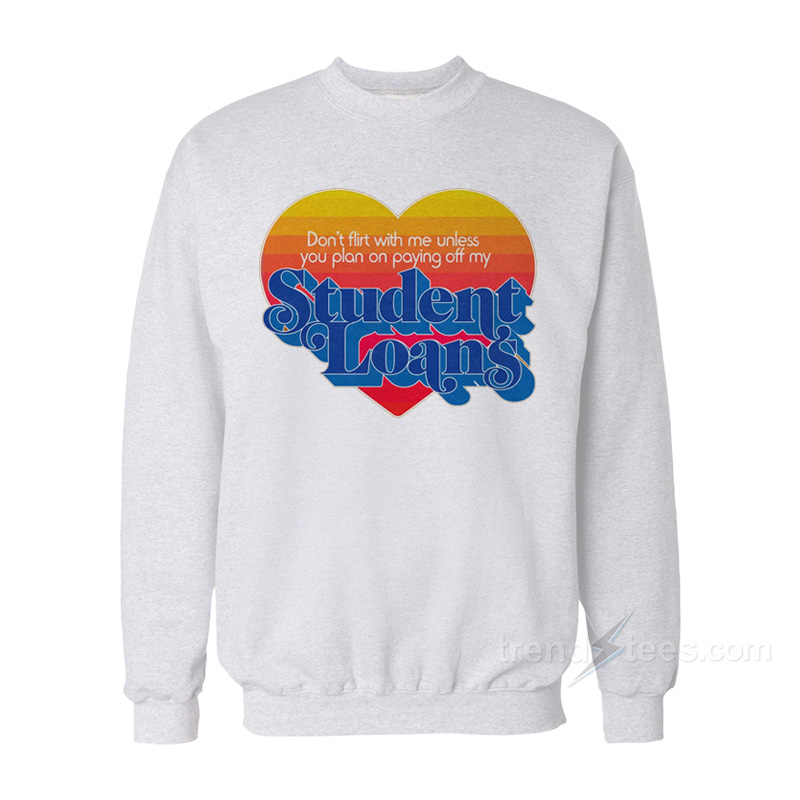Don't Flirt With Me Unless You Plan On Paying Off My Student Loans Sweatshirt