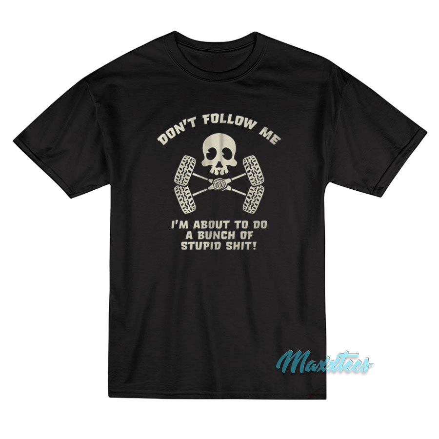 Don't Follow Me I'm About To Do Stupid Shit T-shirt