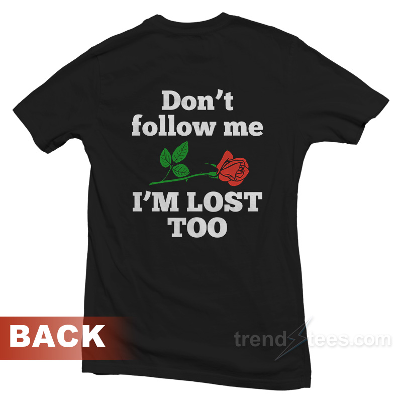 Don't Follow Me I'm Lost Too Rose T-shirt