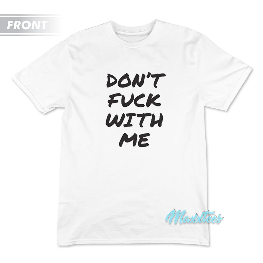 Don't Fuck With Me I Will Cry T-shirt