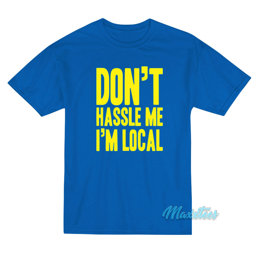Don't Hassle Me I'm Local What About Bob T-shirt