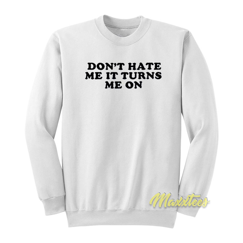 Don't Hate Me It Turns Me On Sweatshirt