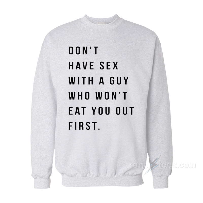 Don't Have Sex With A Guy Who Won't Eat You Out First Sweatshirt