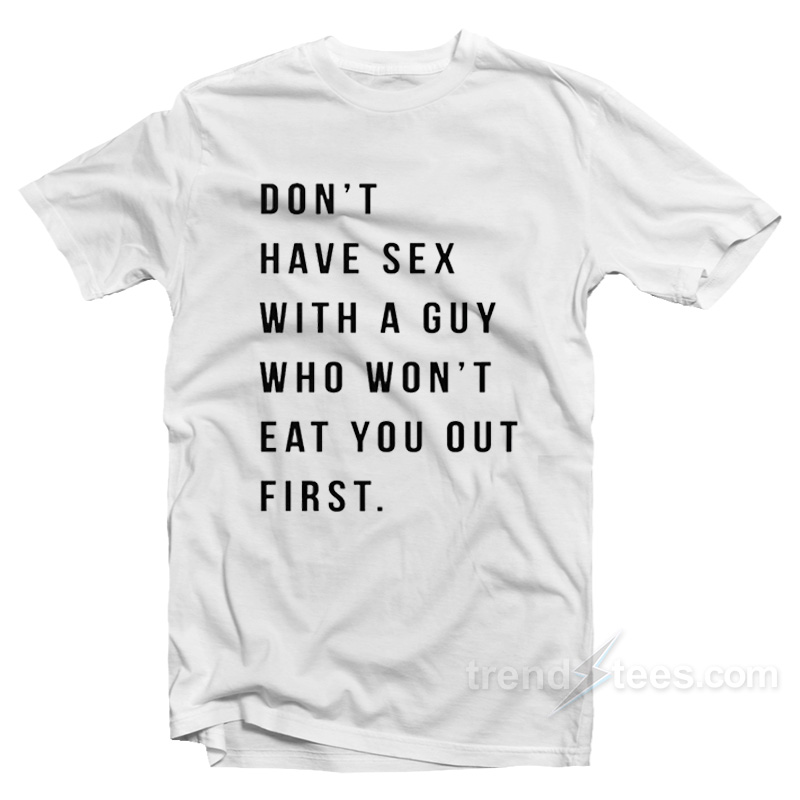 Don't Have Sex With A Guy Who Won't Eat You Out First T-shirt