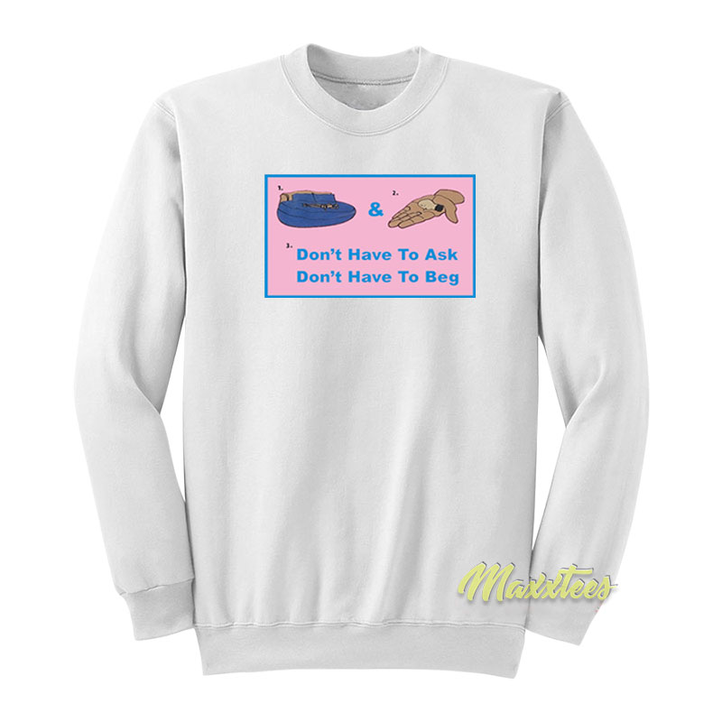 Don't Have To Ask Don't Have To Beg Sweatshirt