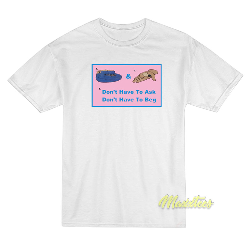 Don't Have To Ask Don't Have To Beg T-shirt