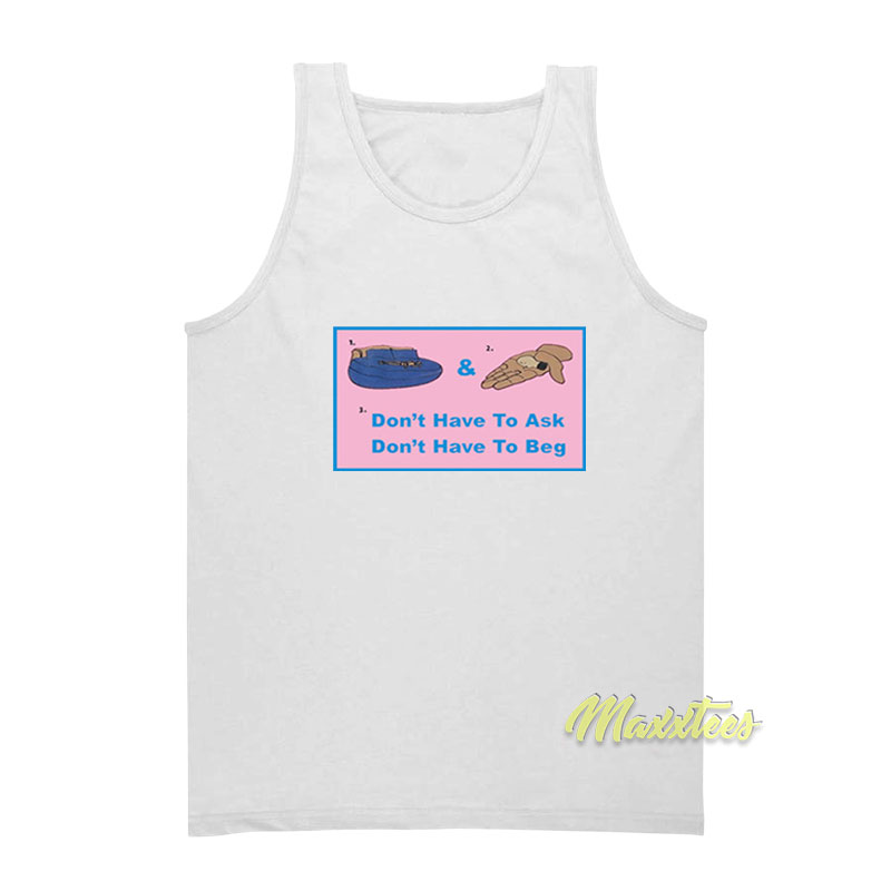 Don't Have To Ask Don't Have To Beg Tank Top