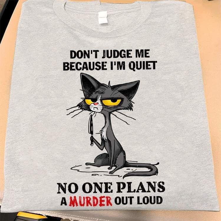 Don't Judge Me Because I Am Quiet, No One Plans A Murder Out Loud Shirt