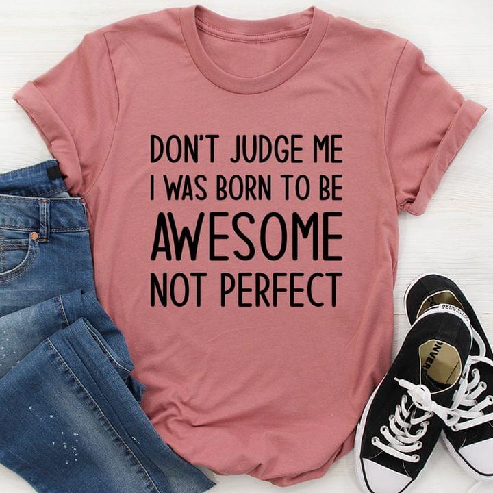 Don't Judge Me I Was Born To Be Awesome Not Perfect Life Quote Shirt