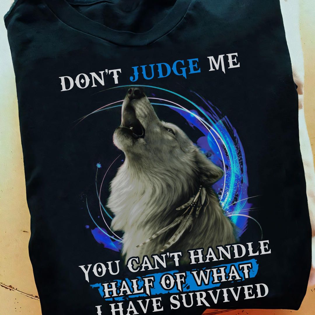 Don't Judge Me You Can't Handle Half Of What I Have Survived, Lonely Wolf Shirt