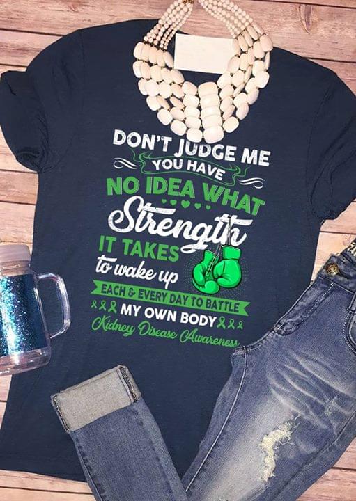 Don't Judge Me You Have No Idea What Strength It Takes To Wake Up Each Every Day To Battle Shirt
