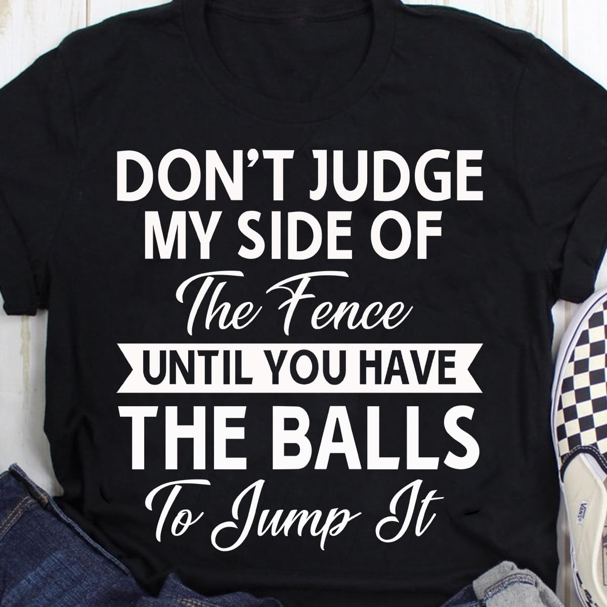 Don't Judge My Side Of The Fence T-shirt