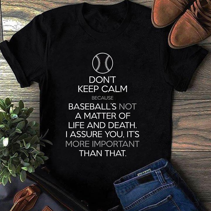 Don't Keep Calm Because Baseball's Not A Matter Of Life And Death I Assure You Shirt