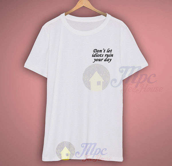 Don't Let Idiots Ruin Your Day Graphic T Shirt