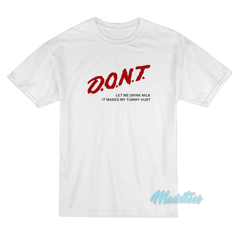 Don't Let Me Drink Milk It Makes My Tummy Hurt T-shirt