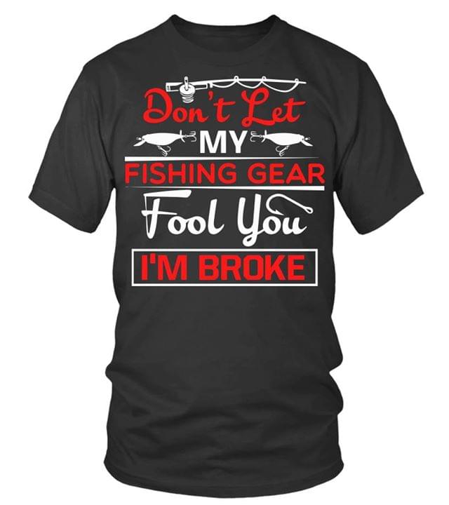 Don't Let My Fishing Gear Fool You I'm Broke Shirt