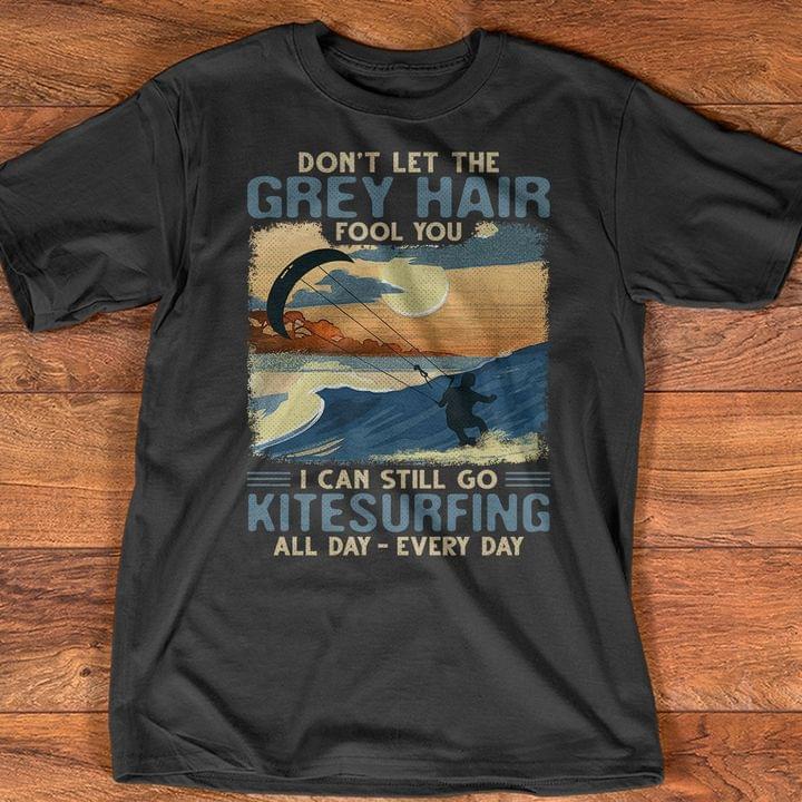 Don't Let The Grey Hair Fool You I Can Still Go Kitesurfing All Day Shirt