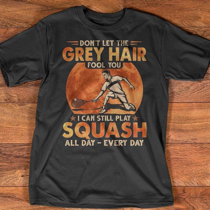 Don't Let The Grey Hair Fool You I Can Still Play Squash All Day Shirt
