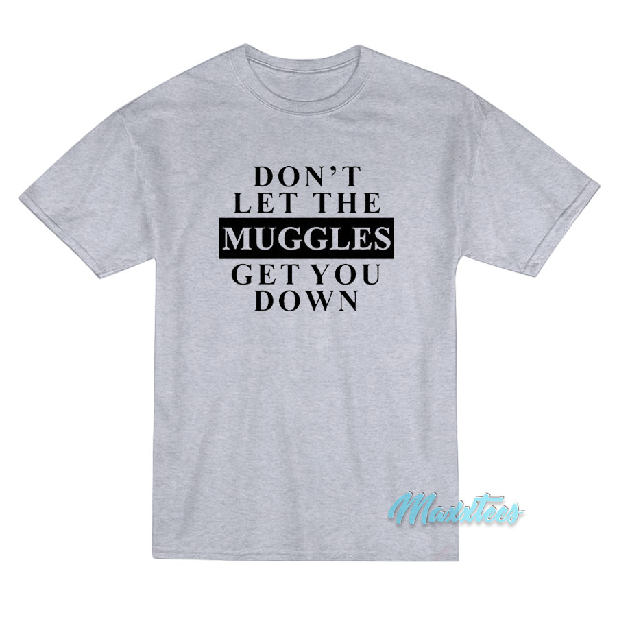 Don't Let The Muggles Get You Down T-shirt