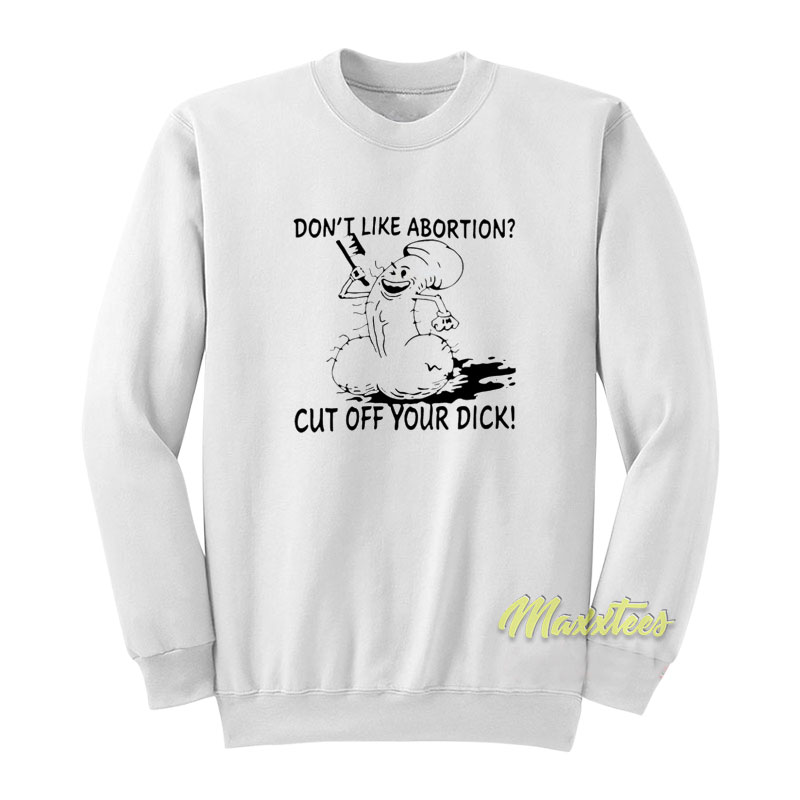 Don't Like Abortion Cut Off Your Dick Sweatshirt