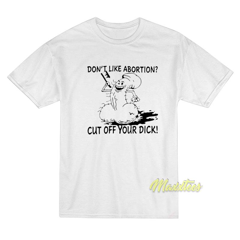 Don't Like Abortion Cut Off Your Dick T-shirt