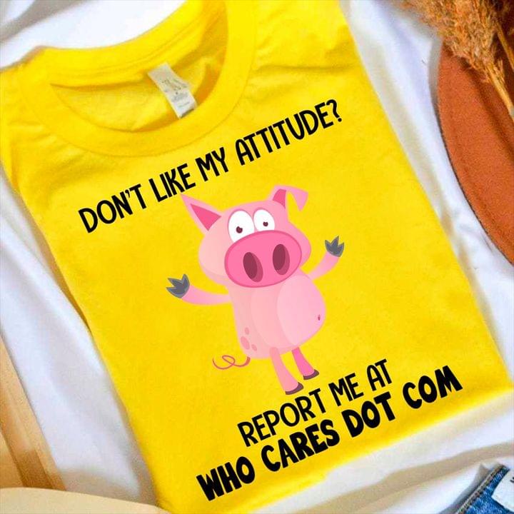 Don't Like My Attitude Report Me At Who Cares Dot Com Cartoon Pig Shirt