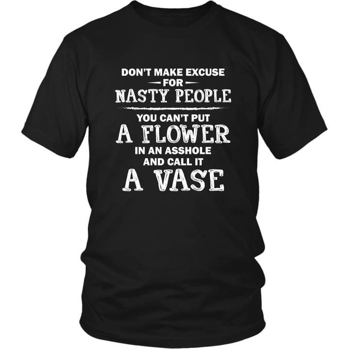Don't Make Excuse For Nasty People You Can't Put A Flower In An Asshole And Call It A Vase Quote Life Shirt