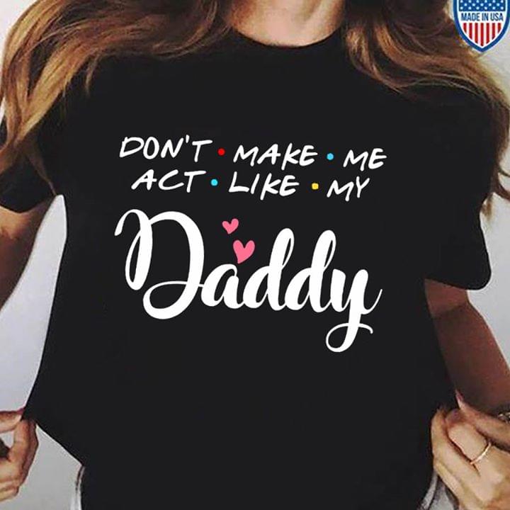Don't Make Me Act Like My Daddy T-shirt Sweatshirt Hoodie