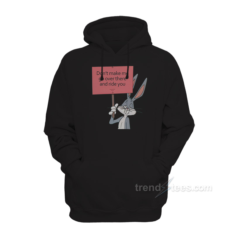 Don't Make Me Go Over There And Ride You Bunny Hoodie