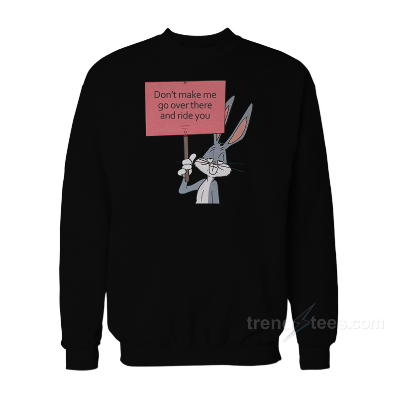 Don't Make Me Go Over There And Ride You Bunny Sweatshirt