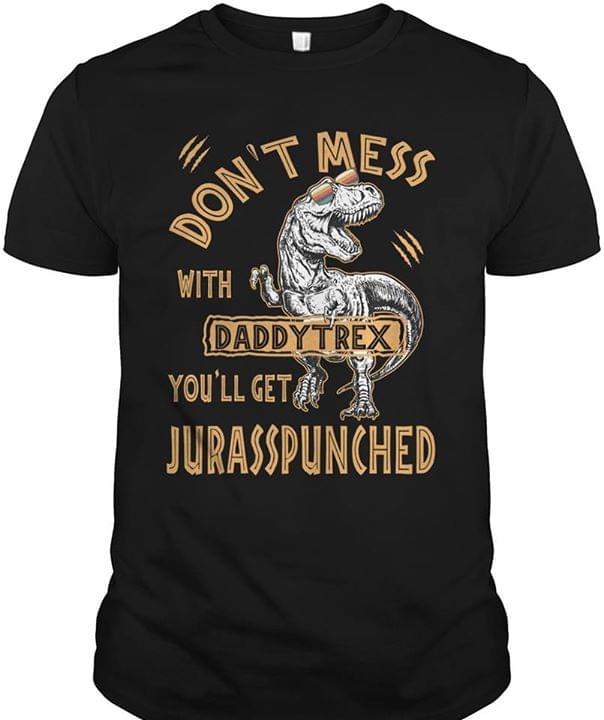Don't Mess With Daddytrex You'll Get Jurasspunched Shirt