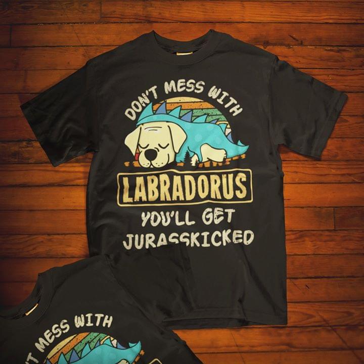 Don't Mess With Labradorus You'll Get Jurasskicked Shirt