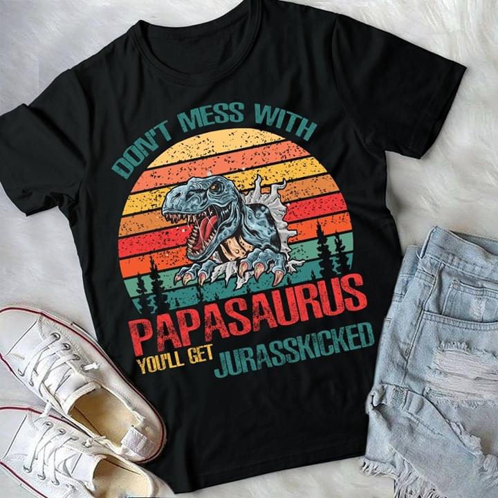 Don't Mess With Papasaurus You'll Get Jurasskicked Shirt