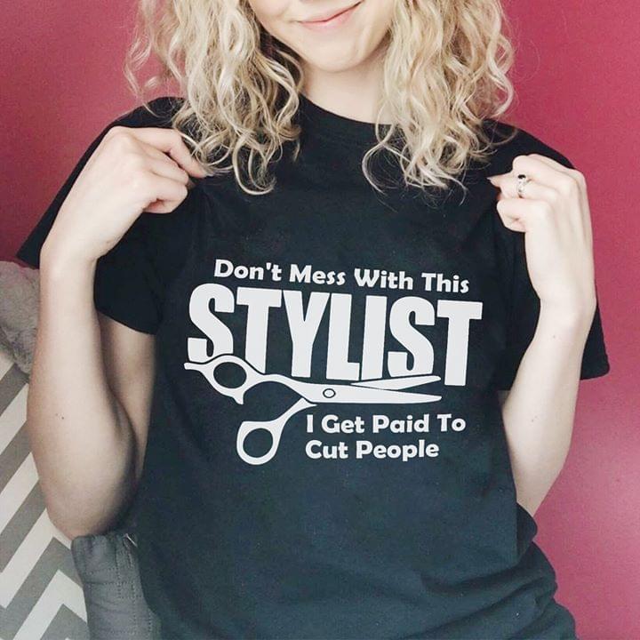 Don't Mess With This Stylist I Get Paid To People Shirt