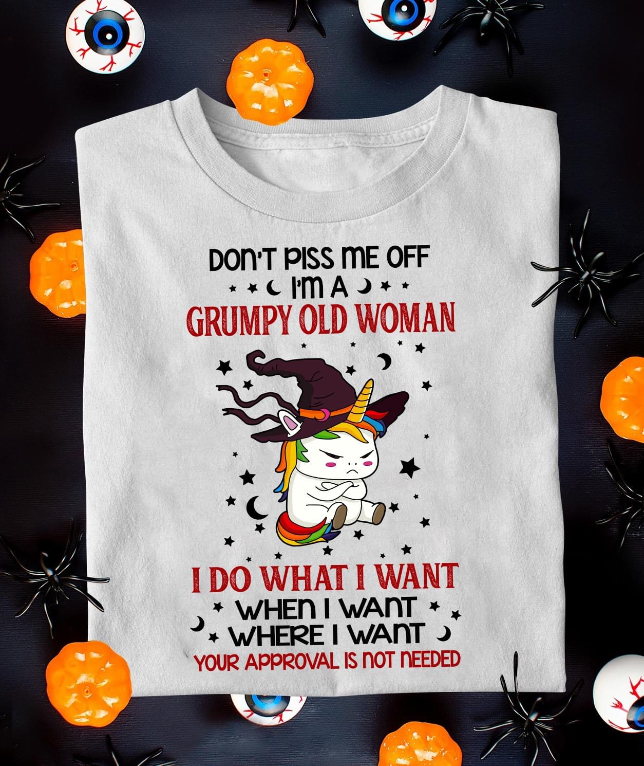 Don't Piss Me Off I'm A Grumpy Old Woman I Do What I Want When I Want Where I Want Your Approval Is Not Needed Unicorn Shirt
