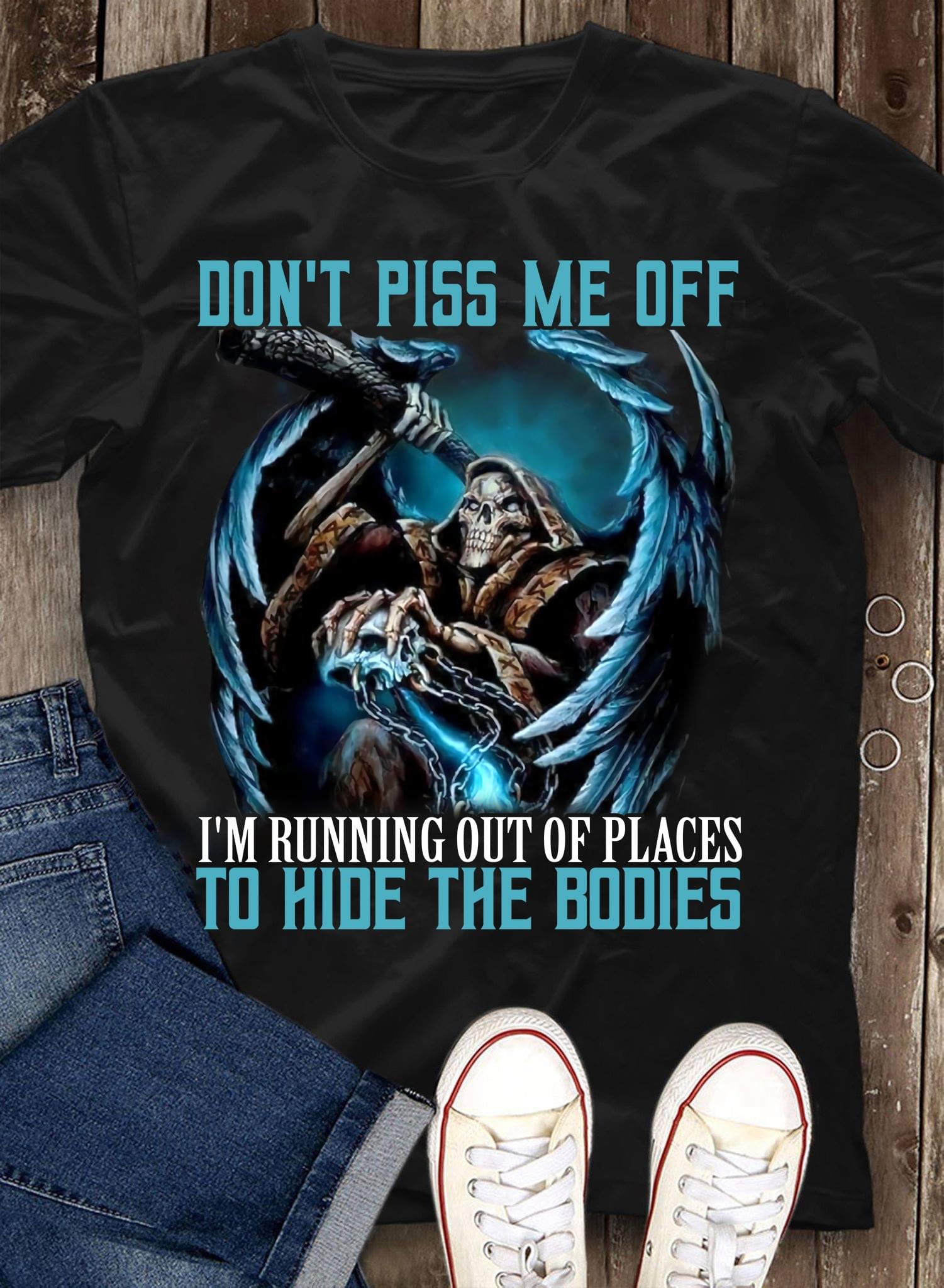 Don't Piss Me Off I'm Running Out Of Places To Hide The Bodies Death Shirt