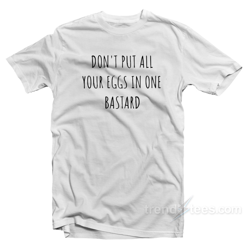 Don't Put All Your Egg In One Bastard T-shirt