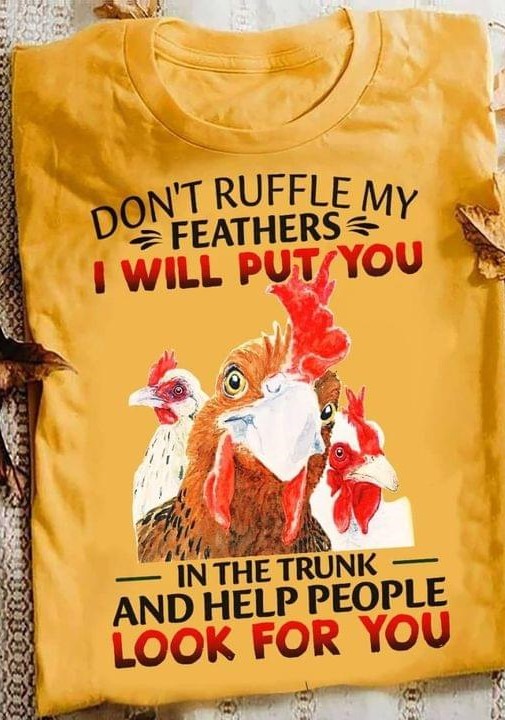 Don't Ruffle My Feathers I Will Put You In The Trunk And Help People Look For You Chickens Shirt