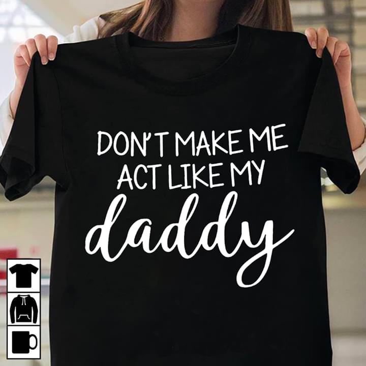 Don't Take Me Act Like My Daddy Shirt
