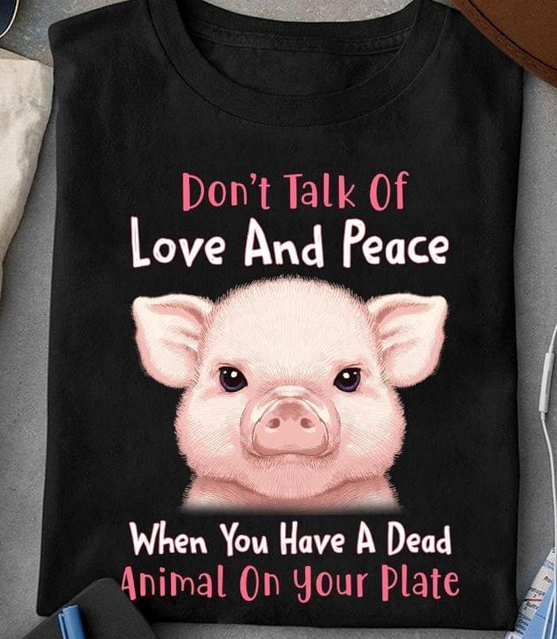 Don't Talk Of Love And Peace When You Have A Dead Animal On Your Plate Cute Pig Shirt