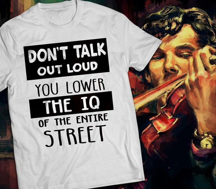 Don't Talk Out Loud You Lower The Iq Of The Entire Street Shirt