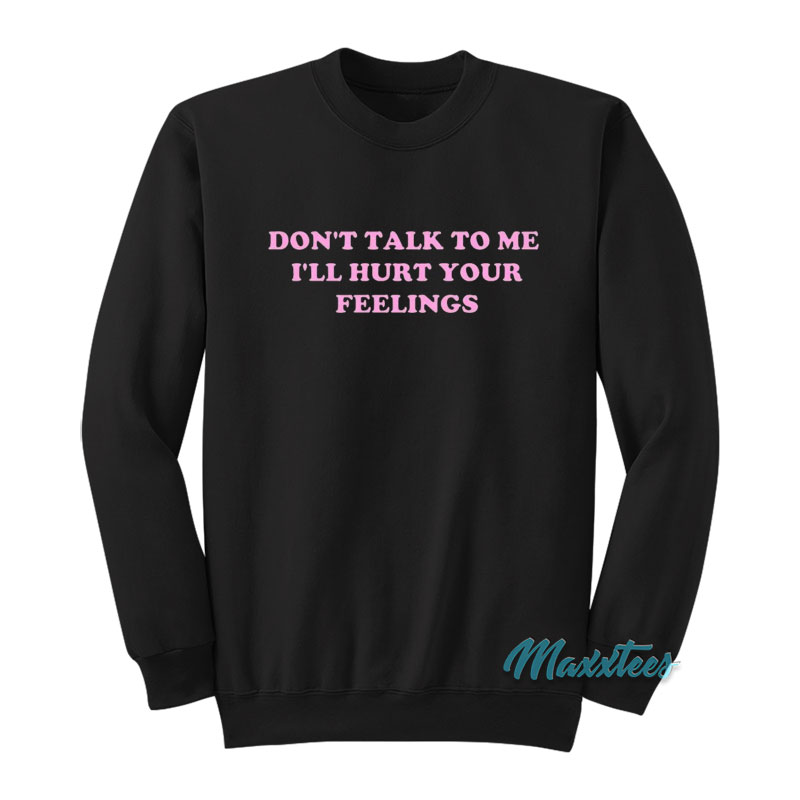 Don't Talk To Me I'll Hurt Your Feelings Sweatshirt