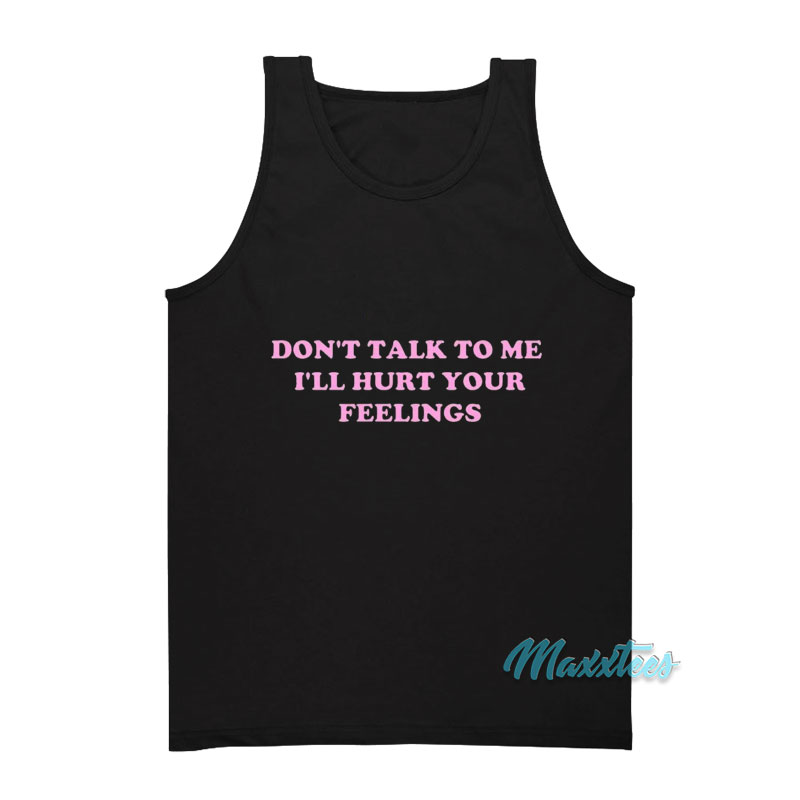 Don't Talk To Me I'll Hurt Your Feelings Tank Top