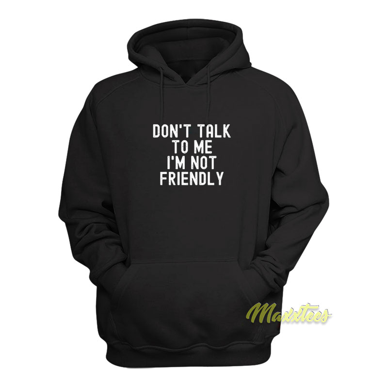Don't Talk To Me I'm Not Friendly Hoodie
