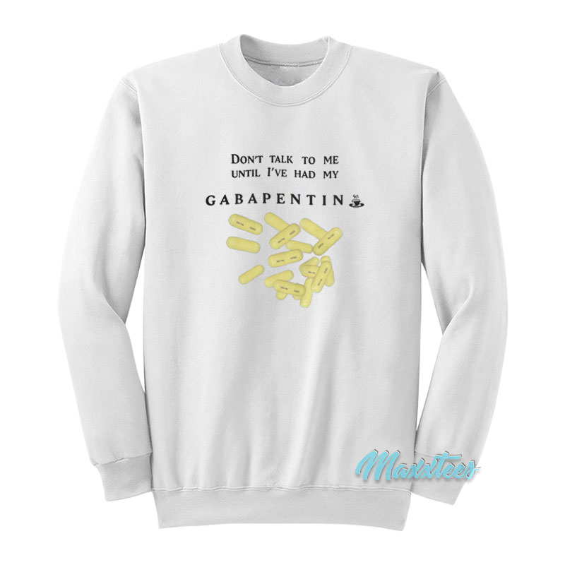 Don't Talk To Me Until I've Had My Gabapentin Sweatshirt